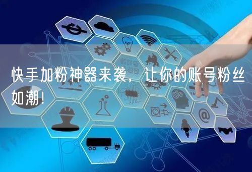 快手加粉神器来袭，让你的账号粉丝如潮！