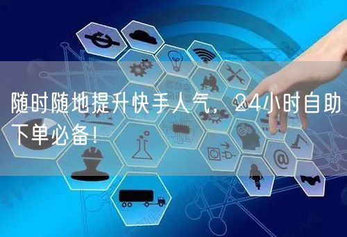 随时随地提升快手人气，24小时自助下单必备！