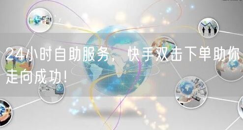 24小时自助服务，快手双击下单助你走向成功！