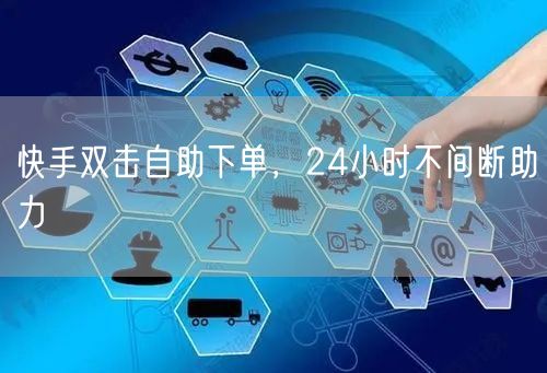 快手双击自助下单,24小时不间断助力