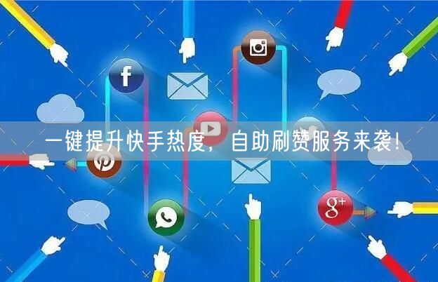 一键提升快手热度,自助刷赞服务来袭!