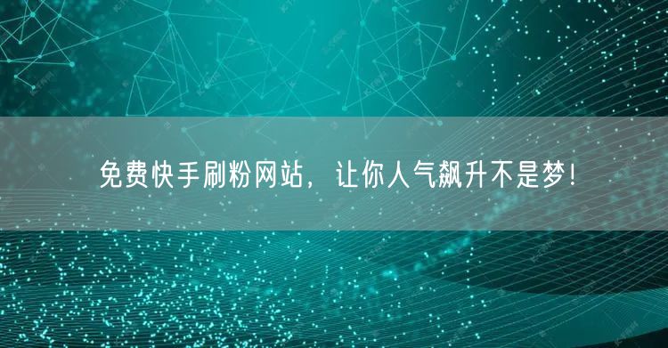 免费快手刷粉网站,让你人气飙升不是梦!