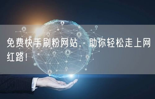 免费快手刷粉网站，助你轻松走上网红路！