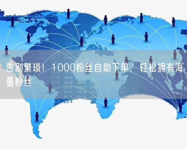 告别繁琐！1000粉丝自助下单，轻松拥有海量粉丝
