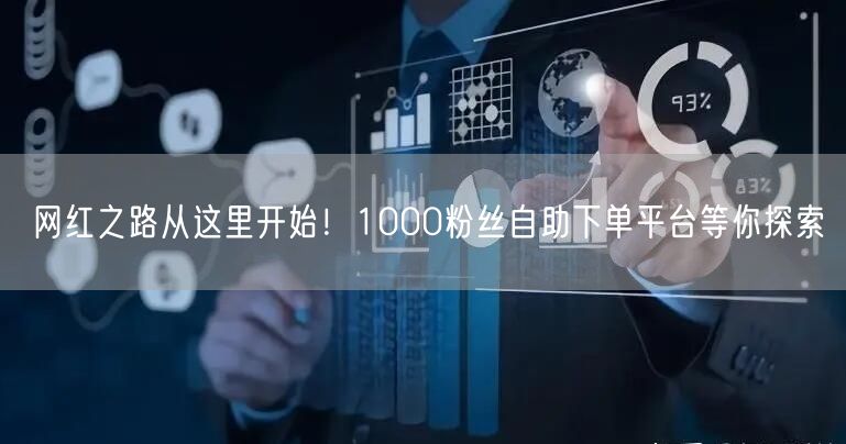 网红之路从这里开始！1000粉丝自助下单平台等你探索