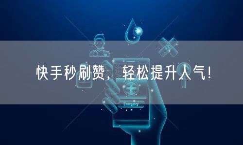 快手秒刷赞,轻松提升人气!