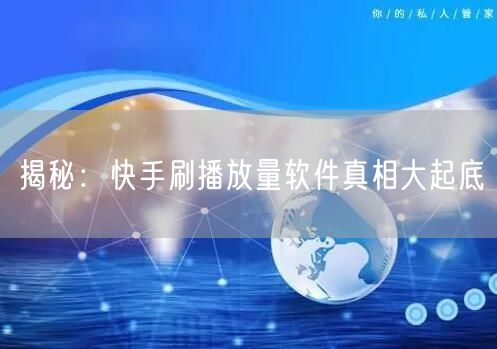 揭秘：快手刷播放量软件真相大起底