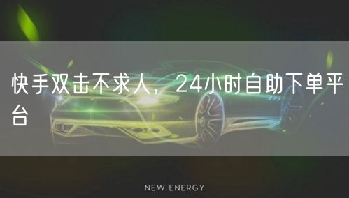 快手双击不求人,24小时自助下单平台