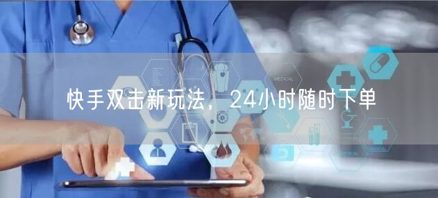 快手双击新玩法,24小时随时下单