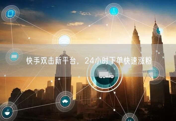 快手双击新平台,24小时下单快速涨粉