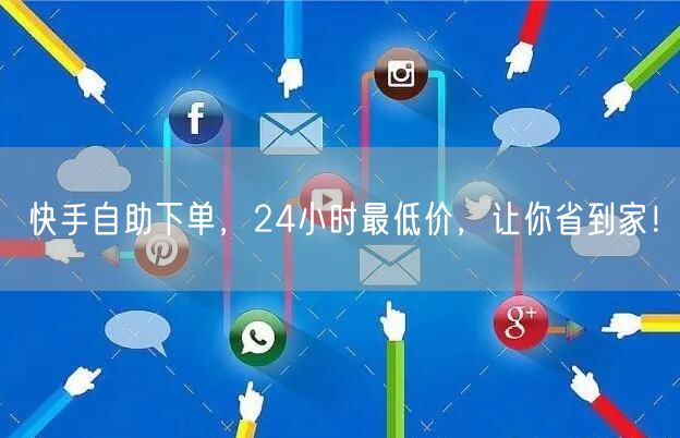 快手自助下单,24小时最低价,让你省到家!