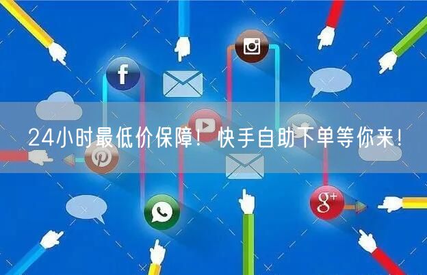 24小时最低价保障!快手自助下单等你来!