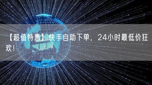【超值特惠】快手自助下单,24小时最低价狂欢!