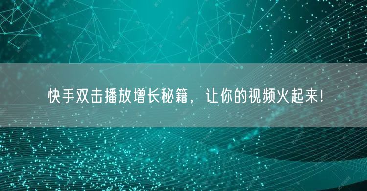 快手双击播放增长秘籍，让你的视频火起来！