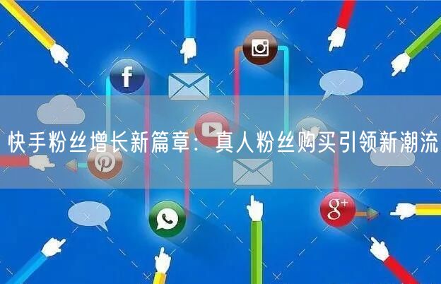 快手粉丝增长新篇章:真人粉丝购买引领新潮流