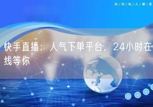 快手直播：人气下单平台，24小时在线等你