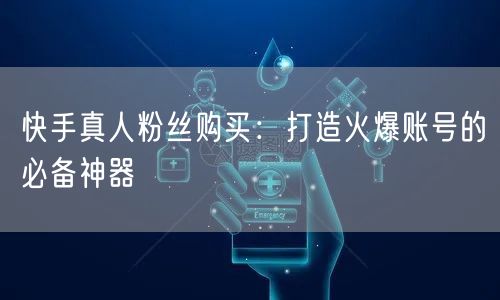 快手真人粉丝购买:打造火爆账号的必备神器
