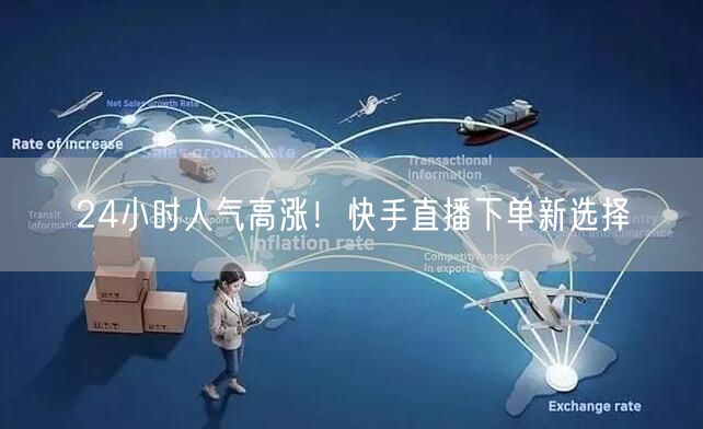 24小时人气高涨!快手直播下单新选择