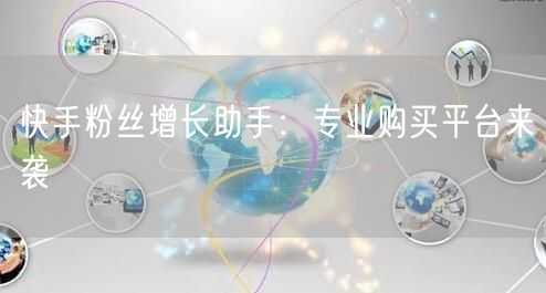 快手粉丝增长助手：专业购买平台来袭