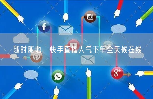 随时随地，快手直播人气下单全天候在线