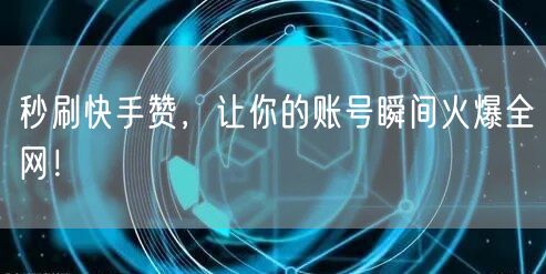 秒刷快手赞，让你的账号瞬间火爆全网！