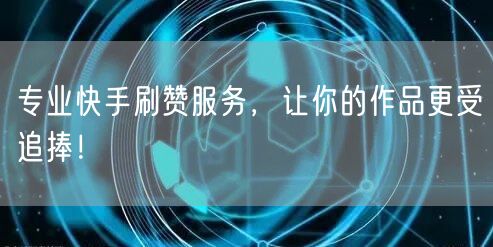 专业快手刷赞服务,让你的作品更受追捧!