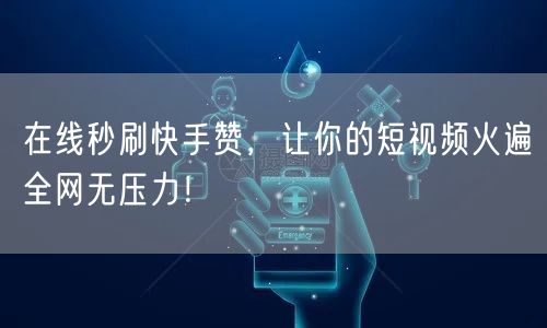 在线秒刷快手赞,让你的短视频火遍全网无压力!