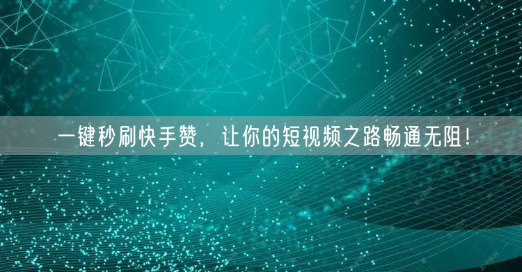 一键秒刷快手赞,让你的短视频之路畅通无阻!