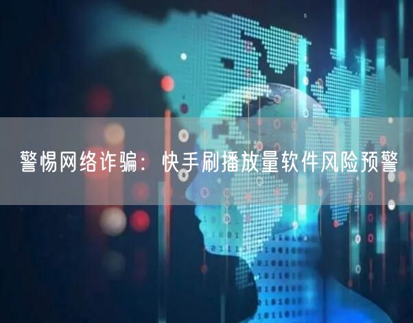 警惕网络诈骗：快手刷播放量软件风险预警