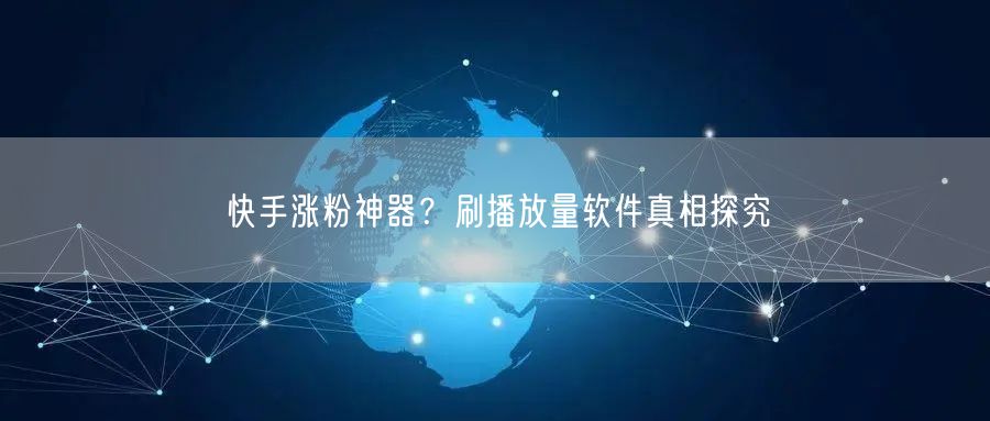 快手涨粉神器？刷播放量软件真相探究