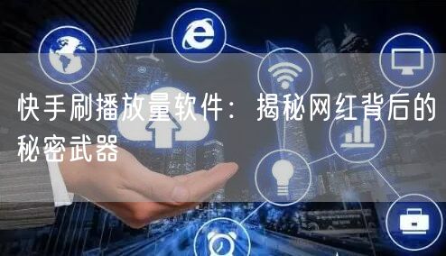 快手刷播放量软件：揭秘网红背后的秘密武器