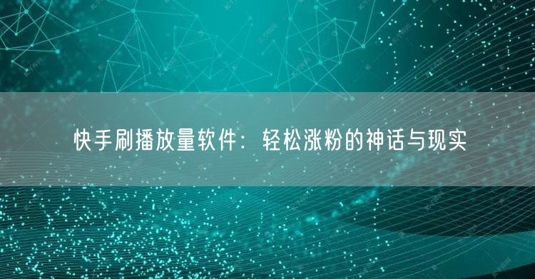 快手刷播放量软件：轻松涨粉的神话与现实