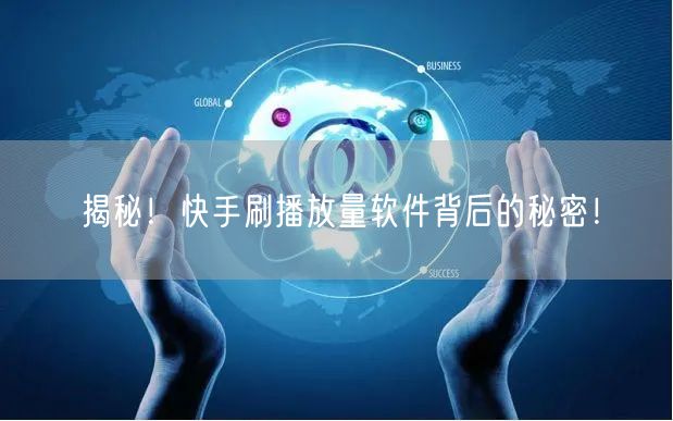 揭秘！快手刷播放量软件背后的秘密！