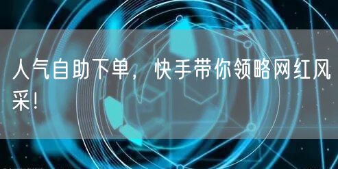 人气自助下单，快手带你领略网红风采！