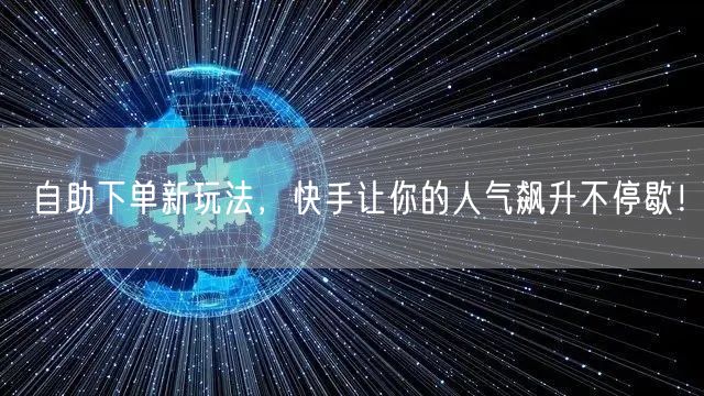 自助下单新玩法，快手让你的人气飙升不停歇！