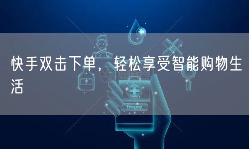快手双击下单，轻松享受智能购物生活