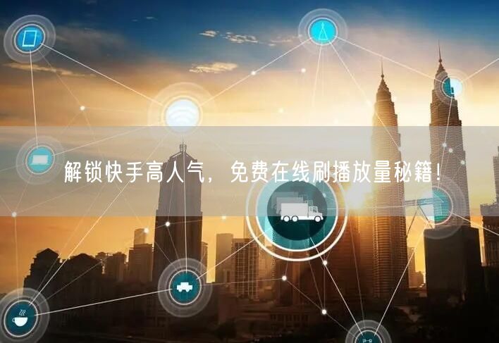 解锁快手高人气，免费在线刷播放量秘籍！
