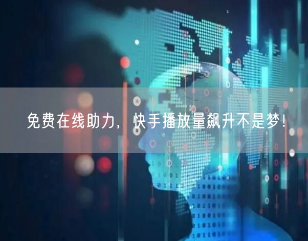 免费在线助力，快手播放量飙升不是梦！