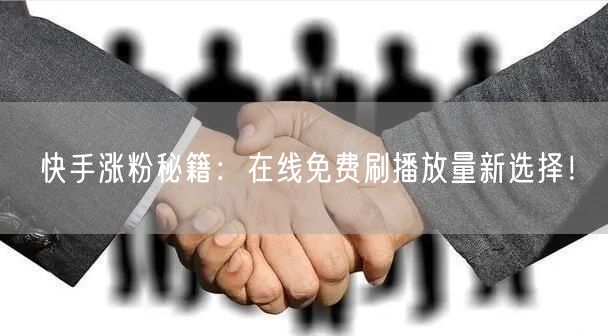 快手涨粉秘籍：在线免费刷播放量新选择！