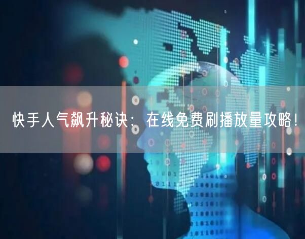 快手人气飙升秘诀：在线免费刷播放量攻略！