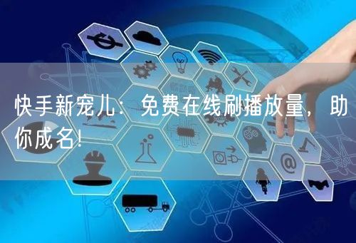 快手新宠儿：免费在线刷播放量，助你成名！