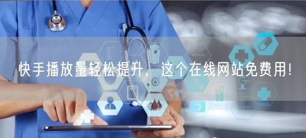 快手播放量轻松提升，这个在线网站免费用！