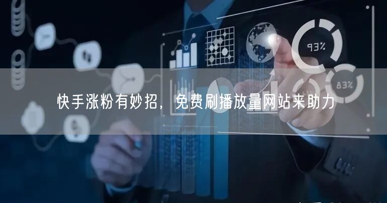 快手涨粉有妙招，免费刷播放量网站来助力