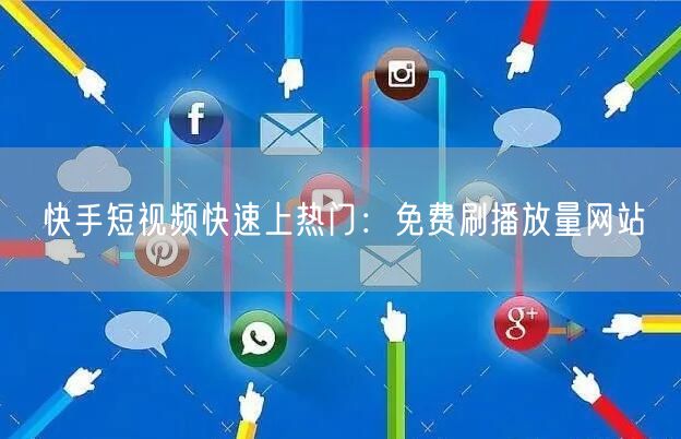 快手短视频快速上热门：免费刷播放量网站