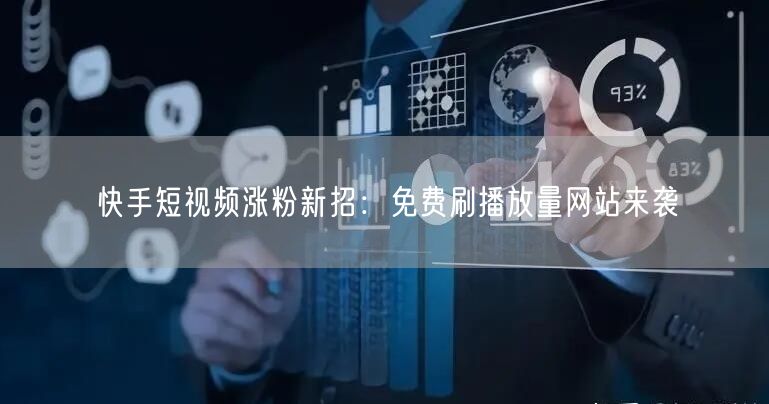快手短视频涨粉新招：免费刷播放量网站来袭