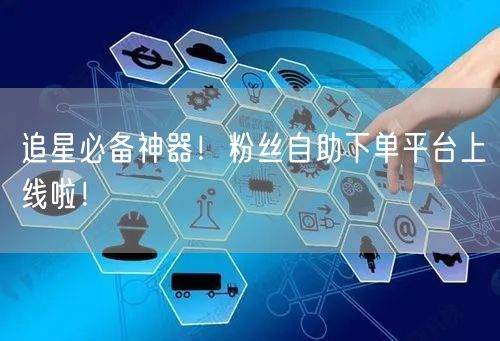 追星必备神器!粉丝自助下单平台上线啦!