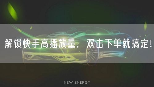 解锁快手高播放量，双击下单就搞定！