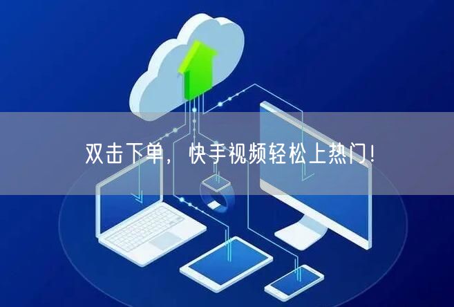 双击下单，快手视频轻松上热门！