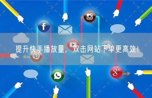提升快手播放量，双击网站下单更高效！