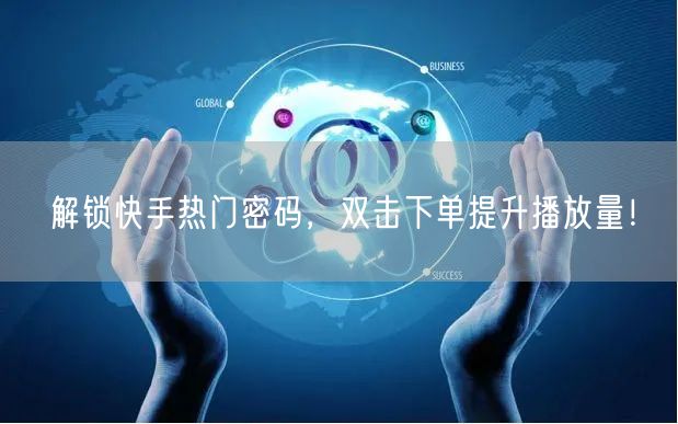 解锁快手热门密码，双击下单提升播放量！